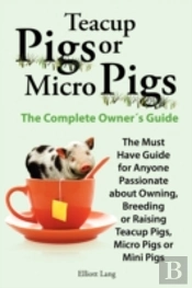 Teacup Pigs And Micro Pigs, The Complete Owner'S Guide