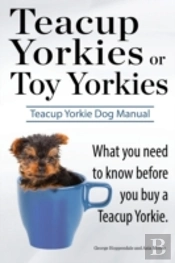 Teacup Yorkies Or Toy Yorkies. Ultimate Teacup Yorkie Dog Manual. What You Need To Know Before You Buy A Teacup Yorkie Or Toy Yorkie.