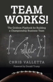 Team Works! - The Gridiron Playbook For Building A Championship Business Team.