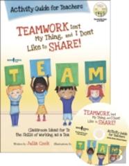 Teamwork Isn'T My Thing, And I Don'T Like To Share! Activity Guide For Teachers