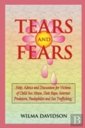 Tears And Fears; Help, Advice And Discussion For Victims Of Child Sexual Abuse, Sex Trafficking, Date Rape, Internet Predators, Chat Rooms And Paedophiles