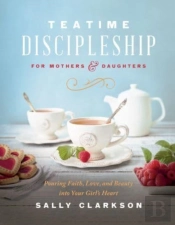 Teatime Discipleship For Mothers And Daughters