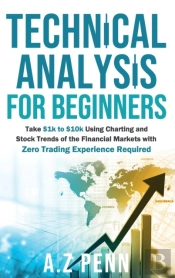 Technical Analysis For Beginners: Take $1k To $10k Using Charting And Stock Trends Of The Financial Markets With Zero Trading Experience Required