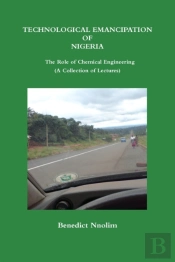 Technological Emancipation Of Nigeria - The Role Of Chemical Engineering (A Collection Of Lectures)