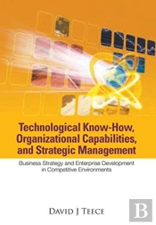 Technological Know-How, Organizational Capabilities, And Strategic Management: Business Strategy And Enterprise Development In Competitive Environments