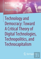 Technology And Democracy: Toward A Critical Theory Of Digital Technologies, Technopolitics, And Technocapitalism
