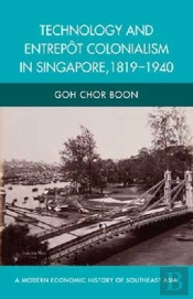 Technology And Entrepot Colonialism In Singapore, 1819-1940