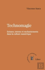Technomagie : Extases, Totems Et Enchantements Dans La Culture Numérique