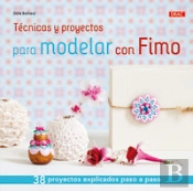 Técnicas Y Proyectos Para Modelar Con Fimo