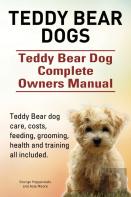 Teddy Bear Dogs. Teddy Bear Dog Complete Owners Manual. Teddy Bear Dog Care, Costs, Feeding, Grooming, Health And Training All Included.
