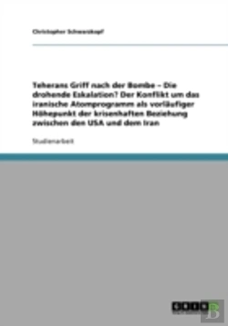 Bertrand.pt - Teherans Griff Nach Der Bombe - Die Drohende Eskalation? Der Konflikt Um Das Iranische Atomprogramm Als Vorlaufiger Hohepunkt Der Krisenhaften Beziehung Zwischen Den Usa Und Dem Iran