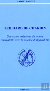 Teilhard De Chardin, Une Vision Coherente Du Monde Compatible Avec La Science D'Aujourd'Hui