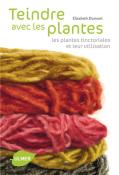 Teindre Avec Les Plantes ; Les Plantes Tinctoriales Et Leur Utilisation