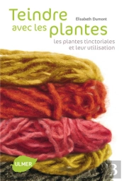 Teindre Avec Les Plantes ; Les Plantes Tinctoriales Et Leur Utilisation