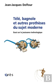 Télé, Bagnole Et Autres Prothèses Du Sujet Moderne ; Essai Sur La Jouissance Technologique