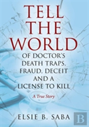 Tell The World Of Doctor'S Death Traps, Fraud, Deceit And A License To Kill