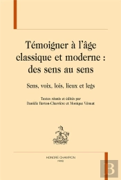 Témoigner À L'Âge Classique Et Moderne : Des Sens Au Sens ; Sens, Voix, Lois, Lieux Et Legs