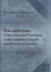 Ten Addresses At The Triennial Visitation Of The Cathedral Church And Diocese Of Lincoln