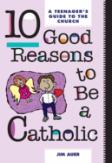 Ten Good Reasons To Be A Catholic