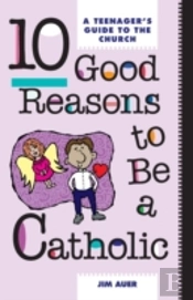 Ten Good Reasons To Be A Catholic