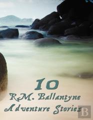 Ten R.M.Ballantyne Adventure Stories, Including (Complete And Unabridged)