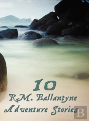 Ten R.M.Ballantyne Adventure Stories, Including (Complete And Unabridged)