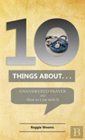 Ten Things About. . . Unanswered Prayer
