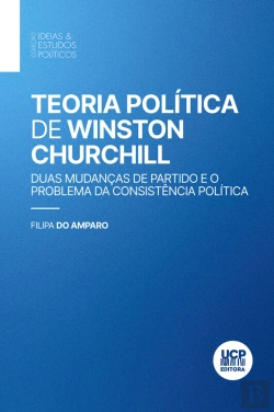 Bertrand.pt - Teoria Política De Winston Churchill. Duas Mudanças De Partido E O Problema Da Consistência Política