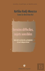 Terrains Difficiles, Sujets Sensibles ; Faire De La Recherche Au Maghreb Et Sur Le Moyen Orient
