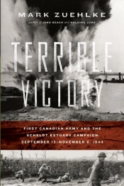 Terrible Victory: First Canadian Army And The Scheldt Estuary Campaign: September 13 - November 6, 1944