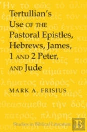Tertullianâ€™S Use Of The Pastoral Epistles, Hebrews, James, 1 And 2 Peter, And Jude