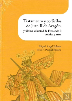 Bertrand.pt - Testamento Y Codicilos De Juan Ii De Aragón, Y Última Voluntad De Fernando I: Política Y Artes