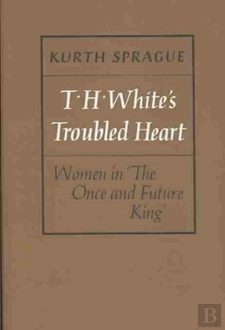 Bertrand.pt - T.H. White`S Troubled Heart - Women In The Once And Future King