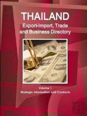 Thailand Export-Import, Trade And Business Directory Volume 1 Strategic Information And Contacts