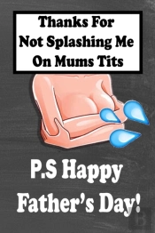 Thanks For Not Splashing Me On Mums Tits