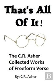 That'S All Of It - The Collected Works Of C.R. Asher Freeform Verse
