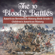 The 10 Bloody Battles - American Revolution History Book Grade 5 - Children'S American History
