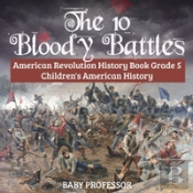 The 10 Bloody Battles - American Revolution History Book Grade 5 - Children'S American History