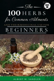 The 100 Herbs For Common Ailments And Their Medicinal Use For Beginners