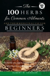 The 100 Herbs For Common Ailments And Their Medicinal Use For Beginners