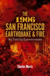 The 1906 San Francisco Earthquake And Fire: As Told By Eyewitnesses