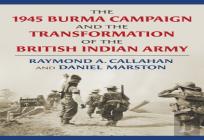 The 1945 Burma Campaign And The Transformation Of The British Indian Army