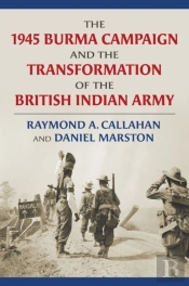 The 1945 Burma Campaign And The Transformation Of The British Indian Army