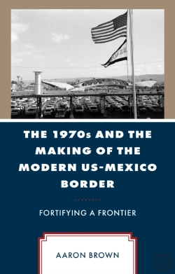 Bertrand.pt - The 1970s And The Making Of The Modern Us-Mexico Border