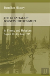 The 1st Battalion Dorsetshire Regiment In France And Belgium August 1914 To June 1915
