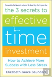 The 3 Secrets To Effective Time Investment: Achieve More Success With Less Stress