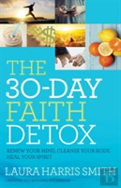 The 30â€“Day Faith Detox Â€“ Renew Your Mind, Cleanse Your Body, Heal Your Spirit