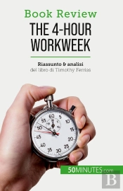 The 4-Hour Workweek : Tutto In 4 Ore!