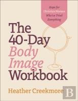 The 40â€“Day Body Image Workbook Â€“ Hope For Christian Women Who`Ve Tried Everything