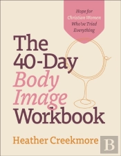 The 40â€“Day Body Image Workbook Â€“ Hope For Christian Women Who`Ve Tried Everything